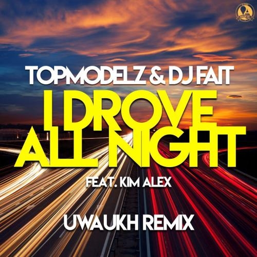 I Drove All Night (Uwaukh Remix) - Topmodelz & DJ Fait feat. Kim Alex