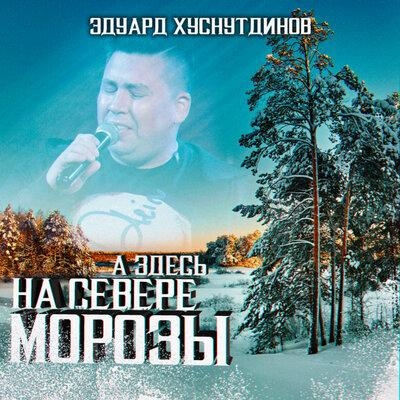 А здесь на севере морозы - Эдуард Хуснутдинов