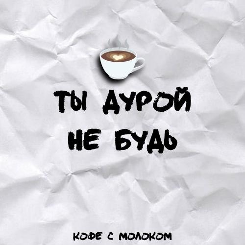 Ты дурой не будь - Кофе С Молоком