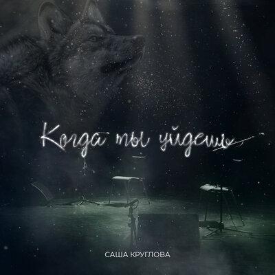 Когда ты уйдёшь - Саша Круглова