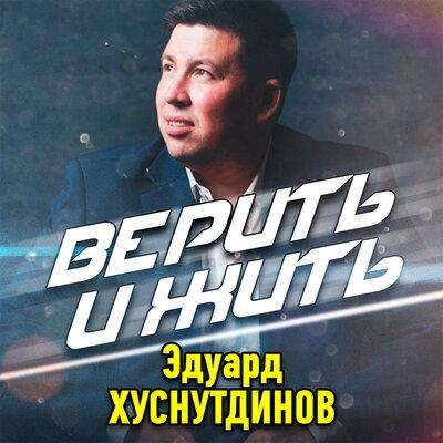 Верить и жить - Эдуард Хуснутдинов