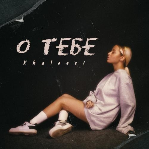 О Тебе - Khaleesi